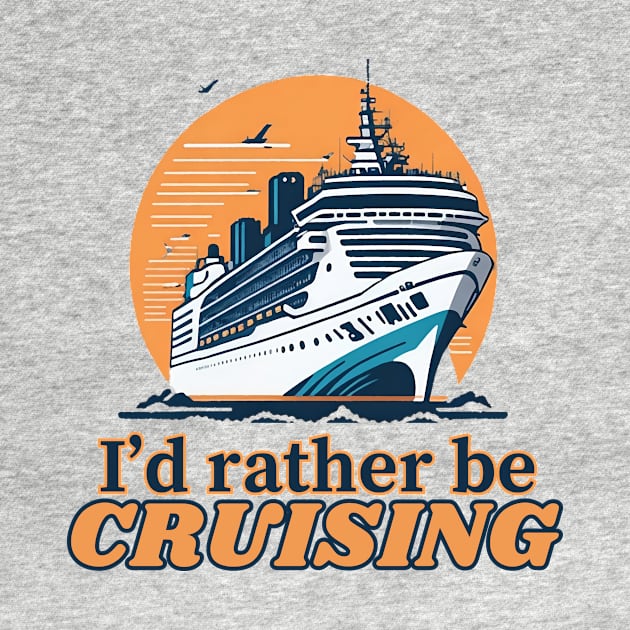 I'd Rather Be Cruising - Cruise Ship Cruising Vacation Souvenir by AbundanceSeed